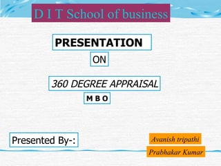 PRESENTATION  ON 360 DEGREE APPRAISAL Presented By-: Avanish tripathi Prabhakar Kumar D I T School of business M B O 