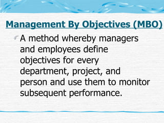 Management By Objectives (MBO) <ul><li>A method whereby managers and employees define objectives for every department, pro...