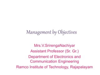 Management by Objectives
Mrs.V.SrirengaNachiyar
Assistant Professor (Sr. Gr.)
Department of Electronics and
Communication Engineering
Ramco Institute of Technology, Rajapalayam
 