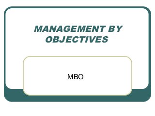 MANAGEMENT BY
 OBJECTIVES



     MBO
 