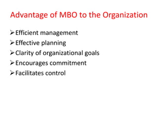 Advantage of MBO to the Organization
Efficient management
Effective planning
Clarity of organizational goals
Encourages commitment
Facilitates control
 