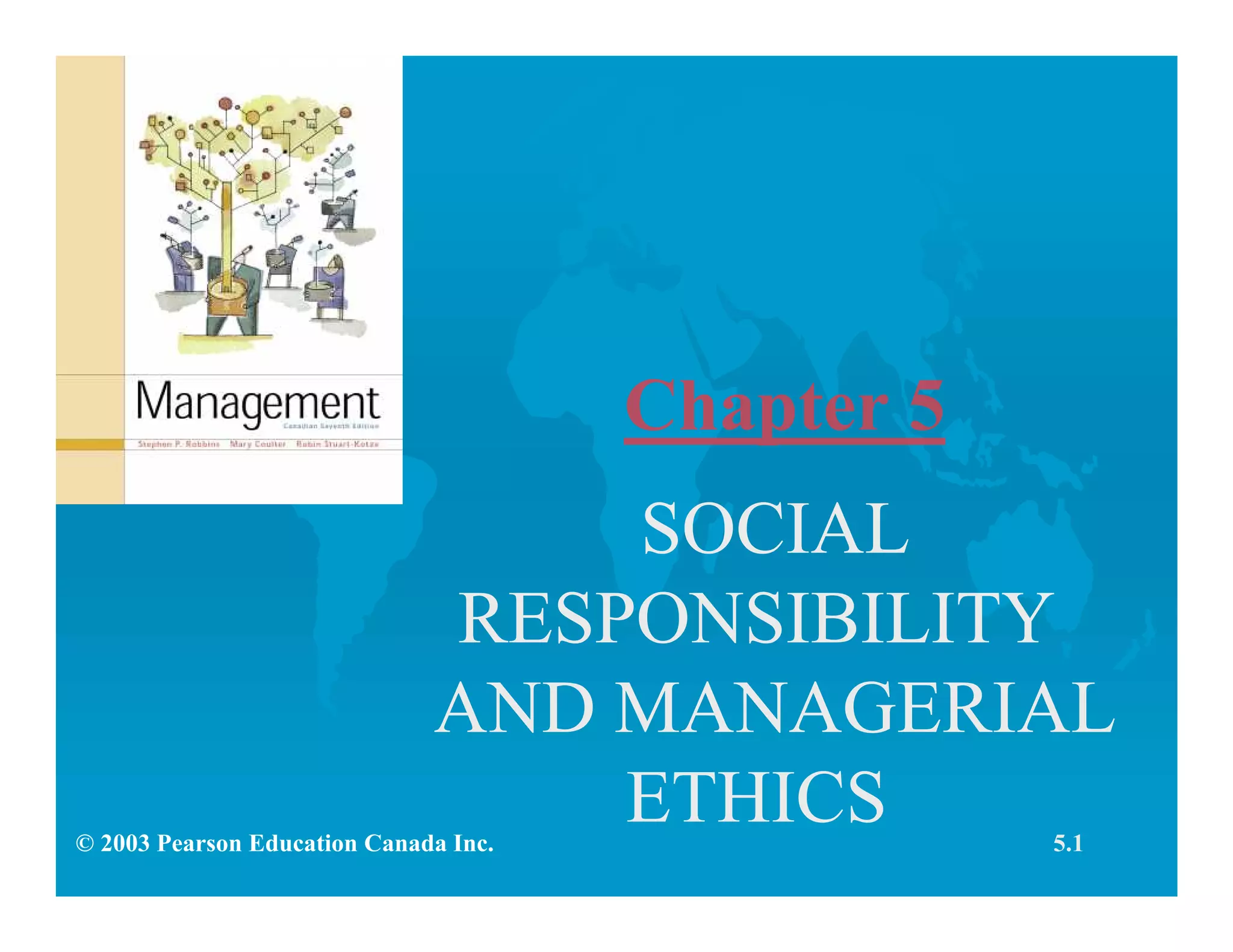 Chapter 5
SOCIAL
RESPONSIBILITY
AND MANAGERIAL
ETHICS 5.1© 2003 Pearson Education Canada Inc.
 