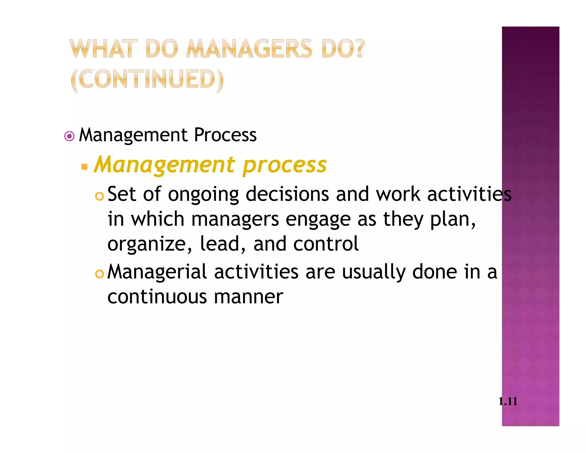  Management Process
 Management process
 Set of ongoing decisions and work activities
in which managers engage as they plan,
organize, lead, and control
 Managerial activities are usually done in a
continuous manner
1.11
 
