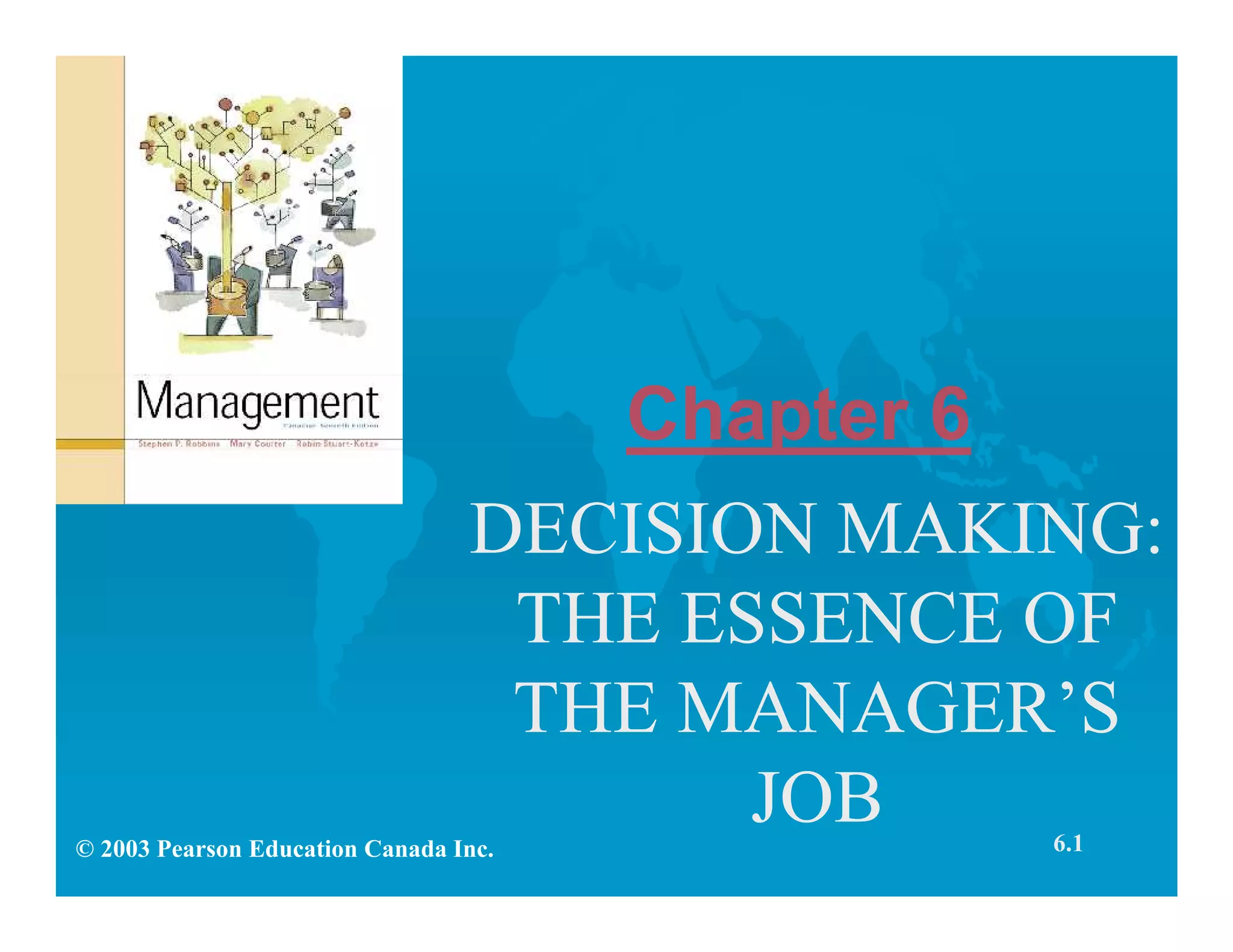 Chapter 6
DECISION MAKING:
THE ESSENCE OF
THE MANAGER’S
JOB 6.1© 2003 Pearson Education Canada Inc.
 
