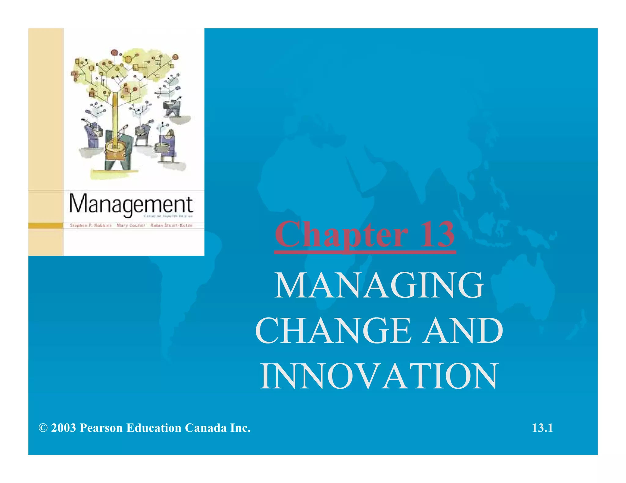 Chapter 13
MANAGING
CHANGE AND
INNOVATION
© 2003 Pearson Education Canada Inc. 13.1
 