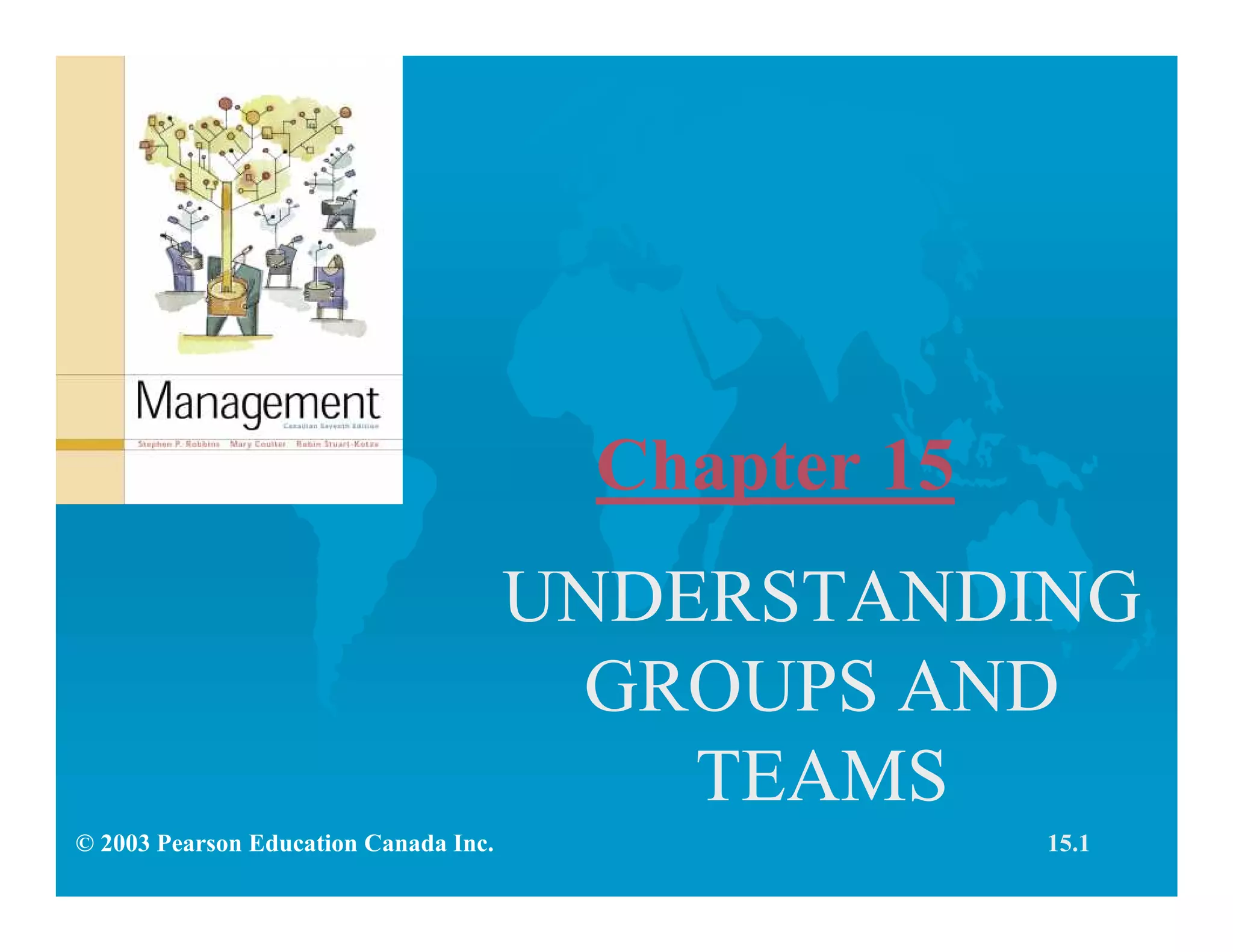 Chapter 15
UNDERSTANDING
GROUPS AND
TEAMS
© 2003 Pearson Education Canada Inc. 15.1
 