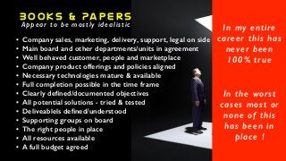 B o o k s & Pa p e r s
Appear to be mostly idealistic
• Company sales, marketing, delivery, support, legal on side
• Main ...