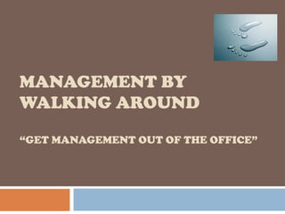 MANAGEMENT BY
WALKING AROUND

“GET MANAGEMENT OUT OF THE OFFICE”
 