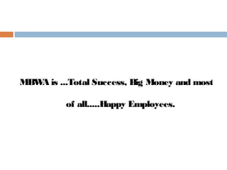 MBW is ...Total Success, Big Money and most
   A

          of all.....Happy Employees.
 