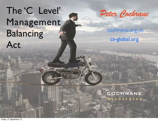 The ‘C Level’
Management
Balancing
Act
T
t
D
Peter Cochrane
cochrane.org.uk
COCHRANE
a s s o c i a t e s
ca-global.org
Friday, 27 September 13
 