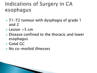 T1-T2 tumour with dysphagia of grade 1
and 2
 Lesion <5 cm
 Disease confined to the thoracic and lower
esophagus
 Good GC
 No co-morbid illnesses
 