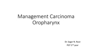 Management Carcinoma
Oropharynx
Dr. Sagar N. Raut
PGT 2nd year
 