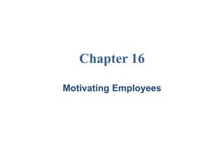 Chapter 16
Motivating Employees
 