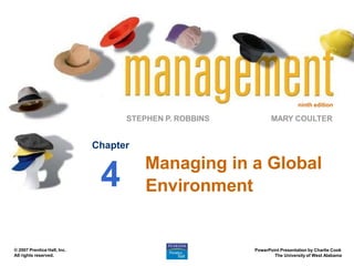 ninth edition
STEPHEN P. ROBBINS
PowerPoint Presentation by Charlie Cook
The University of West Alabama
MARY COULTER
© 2007 Prentice Hall, Inc.
All rights reserved.
Chapter
4 Managing in a Global
Environment
 