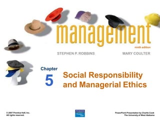 ninth edition
STEPHEN P. ROBBINS
PowerPoint Presentation by Charlie Cook
The University of West Alabama
MARY COULTER
© 2007 Prentice Hall, Inc.
All rights reserved.
Social Responsibility
and Managerial Ethics
Chapter
5
 