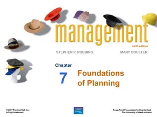 ninth edition
STEPHEN P. ROBBINS
PowerPoint Presentation by Charlie Cook
The University of West Alabama
MARY COULTER
© 2007 Prentice Hall, Inc.
All rights reserved.
Chapter
7 Foundations
of Planning
 
