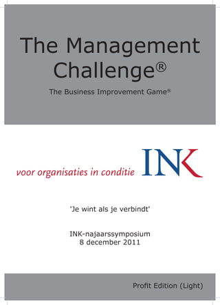 The Management
   Challenge®
  The Business Improvement Game®




       'Je wint als je verbindt'


       INK-najaarssymposium
         8 december 2011




                          Profit Edition (Light)
 