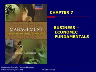 Management: Principles, Processes & Practices
© Oxford University Press 2008 All rights reserved
CHAPTER 7
BUSINESS –
ECONOMIC
FUNDAMENTALS
 