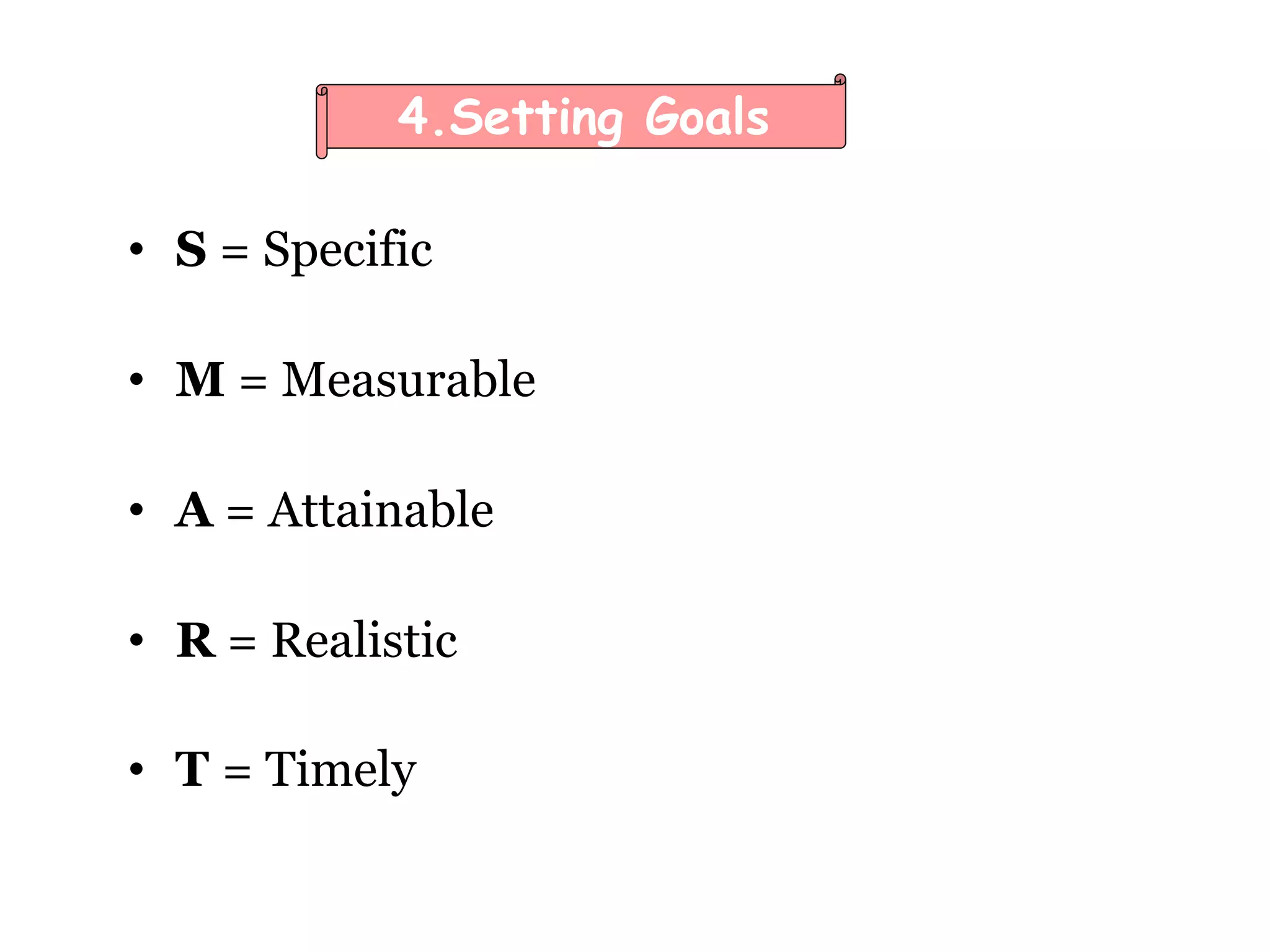 • S = Specific
• M = Measurable
• A = Attainable
• R = Realistic
• T = Timely
4.Setting Goals
 