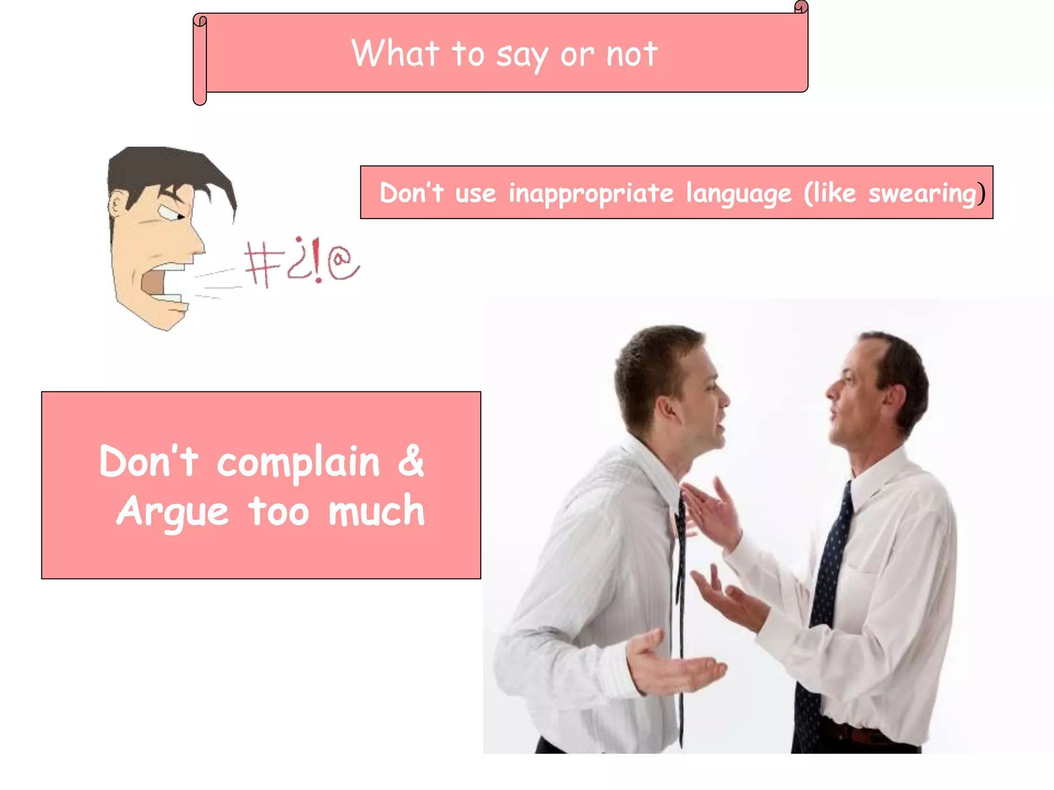 Don’t complain &
Argue too much
Don’t use inappropriate language (like swearing)
What to say or not
 
