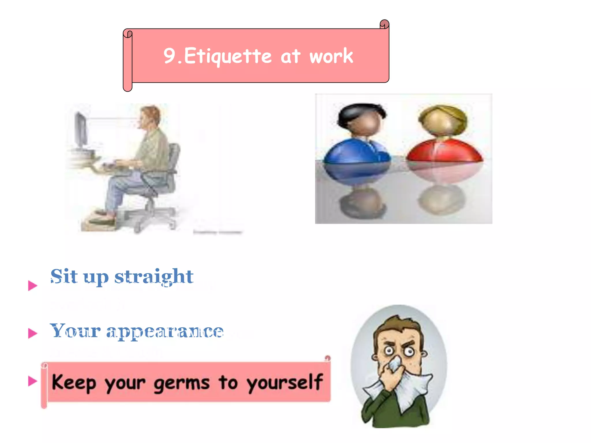 Sit up straight
Your appearance
9.Etiquette at work
 