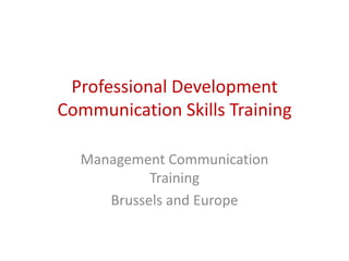 Professional Development
Communication Skills Training

  Management Communication
           Training
     Brussels and Europe
 