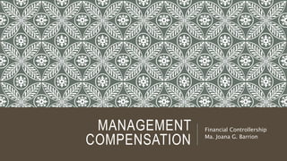 MANAGEMENT
COMPENSATION
Financial Controllership
Ma. Joana G. Barrion
 
