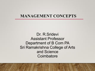MANAGEMENT CONCEPTS
Dr. R.Sridevi
Assistant Professor
Department of B Com PA
Sri Ramakrishna College of Arts
and Science
Coimbatore
 