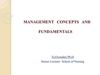 MANAGEMENT CONCEPTS AND
FUNDAMENTALS
Ts.Oyundari Ph.D
Senior Lecturer School of Nursing
 
