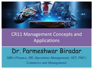 CR11 Management Concepts and
Applications
Dr. Parmeshwar Biradar
MBA (Finance, HR, Operations Management), SET, PhD (
Commerce and Management)
 