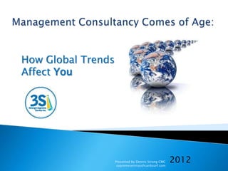 How Global Trends
Affect You




                    Presented by Dennis Strong CMC
                     supremeservices@caribsurf.com
                                                     2012
 