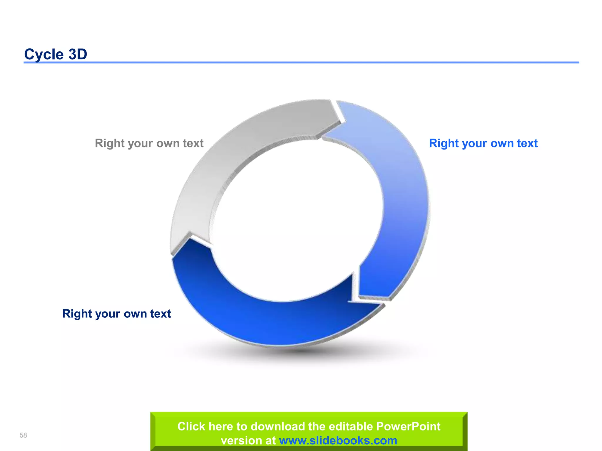 58
Insert your Company & Project names
58
Cycle 3D
Right your own text Right your own text
Right your own text
Click here to download the editable PowerPoint
version at www.slidebooks.com
 