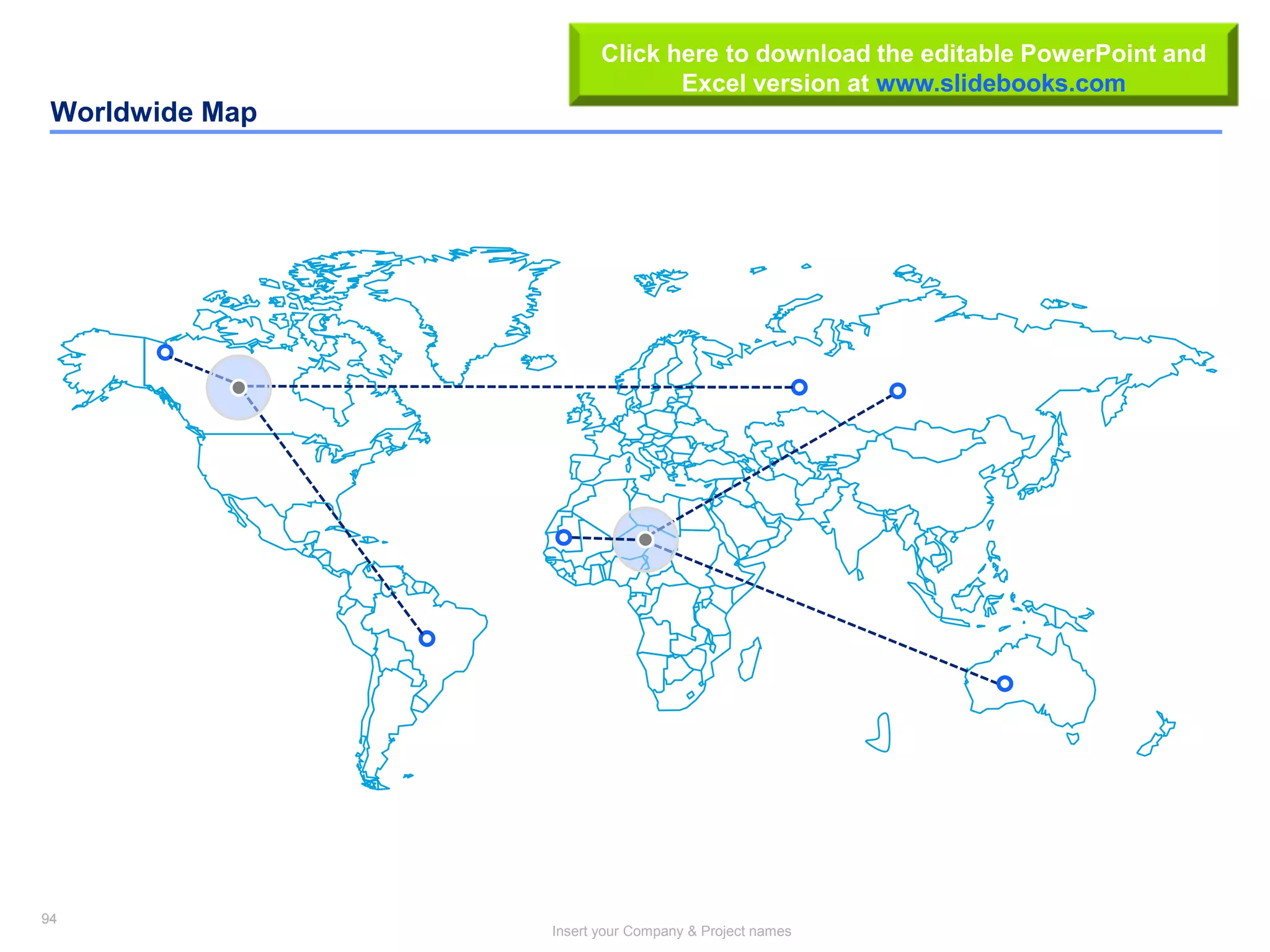 94
Insert your Company & Project names
94
Worldwide Map
Click here to download the editable PowerPoint and
Excel version at www.slidebooks.com
 