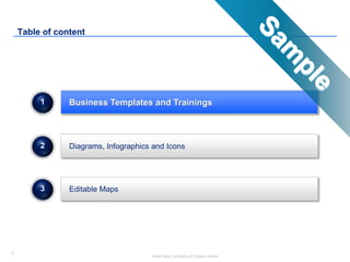 3
Insert your Company & Project names
Diagrams, Infographics and Icons
Editable Maps
2
3
Business Templates and Trainings1
Table of content
 