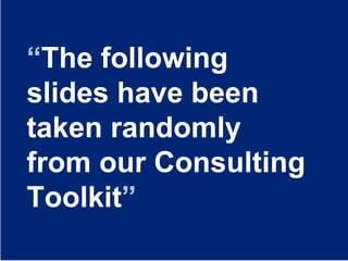 4
Insert your Company & Project names
4
“The following
slides have been
taken randomly
from our Consulting
Toolkit”
 