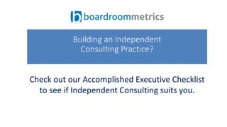Check out our Accomplished Executive Checklist
to see if Independent Consulting suits you.
Building an Independent
Consulting Practice?
 