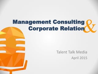 Talent Talk Media
April 2015
&Management Consulting
Corporate Relation
 