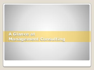 A Glance at 
Management Consulting 
 