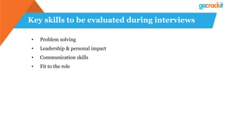 Key skills to be evaluated during interviews
• Problem solving
• Leadership & personal impact
• Communication skills
• Fit to the role
 