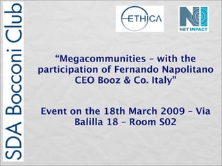 “Megacommunities – with the
participation of Fernando Napolitano
        CEO Booz & Co. Italy”


Event on the 18th March 2009 – Via
       Balilla 18 – Room S02
 