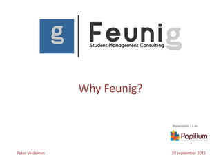 Why Feunig?
Peter Veldeman 28 september 2015
Presentatie i.s.m.
 
