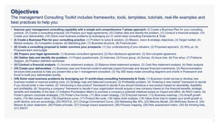 Objectives
The management Consulting Toolkit includes frameworks, tools, templates, tutorials, real-life examples and
best practices to help you:
5
• Improve your management consulting capability with a simple and comprehensive 7-phase approach: (I) Create a Business Plan for your consulting
practice, (II) Create a consulting proposal, (III) Prepare your legal agreements, (IV) Gather data and identify the problem, (V) Conduct a financial analysis, (VI)
Create your deliverables, (VII) Solve most business problems by leveraging our 31 world-class consulting frameworks & Tools
• (I) Create a Business Plan for your consulting practice: (1) Problem to solve & solution, (2) Mission, vision & strategic objectives, (3) Target market, (4)
Market analysis, (5) Competitor analysis, (6) Marketing plan, (7) Business structure, (8) Financial plan
• (II) Create a consulting proposal to better convince your prospects: (1) Our understanding of your situation, (2) Proposed approach, (3) Why us, (4)
Proposed team and budget
• (III) Prepare your legal agreements: (1) Business consultant agreement, (2) Non-disclosure agreement, (3) Non-compete agreement
• (IV) Gather data and identify the problem: (1) Project questionnaire, (2) Interview, (3) Focus group, (4) Survey, (5) Issue tree, (6) Five whys, (7) Fishbone
diagram, (8) Problem definition worksheet
• (V) Conduct a financial analysis: (1) Income statement analysis, (2) Balance sheet statement analysis, (3) Cash flow statement analysis, (4) Ratio analysis
• (VI) Create your deliverables: (1) Business case and financial model to estimate project financials and request financial investments, (2) Recommendation
structure best practices to help you present like a tier-1 management consultant, (3) Top 300 ready-made consulting diagrams and charts in Powerpoint and
Excel to build your deliverables quickly
• (VII) Solve most business problems by leveraging our 31 world-class consulting frameworks & Tools: (1) Business model canvas to develop new
business models or improve existing ones, (2) Strategy map and balanced scorecard, (3) Profitability problem, (4) “Entering a new market” framework to decide
if you should enter a new market, (5) “Introducing a new product” framework to decide if you should introduce a new product based on desirability, feasibility
and profitability, (6) “Acquiring a company” framework to decide if your organization should acquire a new company based on the financial benefits, strategic
benefits and feasibility of the deal, (7) Initiative Prioritization Matrix to prioritize a company’s potential initiatives based on impact and effort, (8) RACI matrix, (9)
Porter’s generic corporate strategies, (10) Porter’s five forces, (11) Blue ocean strategy, (12) Entry/exit barriers, (13) Business roadmap, (14) Ansoff growth
matrix, (15) Net present value, (16) Experience curve, (17) Product life cycle, (18) Value chain analysis, (19) Value driver tree to explain your profit growth or
profit decline, and act accordingly, (20) PESTLE, (21) Change Commitment Curve, (22) Marketing Mix 4Ps, (23) Maturity Model, (24) McKinsey Seven-S, (25)
Mission & vision statement, (26) Pareto principle, (27) Change impact assessment, (28) Process mapping, (29) Risk assessment matrix, (30) Six thinking hats,
(31) SWOT
 