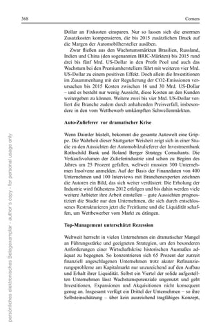 368                                                                     corners

                                                                                             Dollar  an  Fixkosten  einsparen.  nur  so  lassen  sich  die  enormen 
                                                                                             Zusatzkosten  kompensieren,  die  bis  2015  zusätzlichen  Druck  auf 
                                                                                             die Margen der Automobilhersteller ausüben. 
                                                                                                Zwar fließen aus den Wachstumsmärkten Brasilien, Russland,
                                                                                             Indien und china (den sogenannten BrIc-Märkten) bis 2015 rund 
                                                                                             drei bis fünf Mrd. US-Dollar in den Profit Pool und auch das
                                                                                             Wachstum bei den Premiumherstellern führt mit weiteren vier Mrd. 
                                                                                             Us-Dollar zu einem positiven effekt. Doch allein die Investitionen 
                                                                                             im Zusammenhang mit der regulierung der co2-emissionen ver-
                                                                                             ursachen  bis  2015  Kosten  zwischen  16  und  30  Mrd.  Us-Dollar 
                                                                                             – und es besteht nur wenig Aussicht, diese Kosten an den Kunden 
                                                                                             weitergeben zu können. Weitere zwei bis vier Mrd. Us-Dollar ver-
                                                                                             liert die Branche zudem durch anhaltenden Preisverfall, insbeson-
                                                                                             dere in den vom Wettbewerb umkämpften schwellenmärkten.

                                                                                             Auto-Zulieferer vor dramatischer Krise

                                                                                             Wenn Daimler hüstelt, bekommt die gesamte Autowelt eine Grip-
persönliches elektronisches Belegexemplar - author´s copy - for personal usage only




                                                                                             pe. Die Wahrheit dieser stuttgarter Weisheit zeigt sich in einer stu-
                                                                                             die zu den Aussichten der Automobilzulieferer der Investmentbank 
                                                                                             rothschild  Bank  und  roland  Berger  strategy  consultants.  Die 
                                                                                             Verkaufsvolumen  der  Zulieferindustrie  sind  schon  zu  Beginn  des 
                                                                                             Jahres  um  25  Prozent  gefallen,  weltweit  mussten  300  Unterneh-
                                                                                             men Insolvenz anmelden. Auf der Basis der Finanzdaten von 400 
                                                                                             Unternehmen und  100  Interviews  mit  Branchenexperten zeichnen 
                                                                                             die Autoren ein Bild, das sich weiter verdüstert: Die erholung der 
                                                                                             Industrie wird frühestens 2012 erfolgen und bis dahin werden viele 
                                                                                             weitere Anbieter ihre Arbeit einstellen – gute Aussichten prognos-
                                                                                             tiziert  die  studie  nur  den  Unternehmen,  die  sich  durch  entschlos-
                                                                                             senes restrukturieren jetzt die Freiräume und die Liquidität schaf-
                                                                                             fen, um Wettbewerber vom Markt zu drängen. 

                                                                                             Top-Management unterschätzt Rezession

                                                                                             Weltweit herrscht in vielen Unternehmen ein dramatischer Mangel 
                                                                                             an  Führungsstärke  und  geeigneten  strategien,  um  den  besonderen 
                                                                                             Anforderungen  einer  Wirtschaftskrise  historischen  Ausmaßes  ad-
                                                                                             äquat  zu  begegnen.  so  konzentrieren  sich  65  Prozent  der  zurzeit 
                                                                                             finanziell angeschlagenen Unternehmen trotz akuter Refinanzie-
                                                                                             rungsprobleme am Kapitalmarkt nur unzureichend auf den Aufbau 
                                                                                             und erhalt ihrer Liquidität. selbst ein Viertel der solide aufgestell-
                                                                                             ten  Unternehmen  lässt  Wachstumspotenziale  ungenutzt  und  geht 
                                                                                             Investitionen,  expansionen  und  Akquisitionen  nicht  konsequent 
                                                                                             genug an. Insgesamt verfügt ein Drittel der Unternehmen – so ihre 
                                                                                             selbsteinschätzung  –  über  kein  ausreichend  tragfähiges  Konzept, 
 