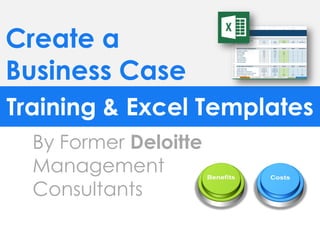 Create a
Business Case
Training & Excel Templates
By Former Deloitte
Management
Consultants
 