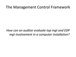 The Management Control Framework
How can an auditor evaluate top mgt and EDP
mgt involvement in a computer installation?
 