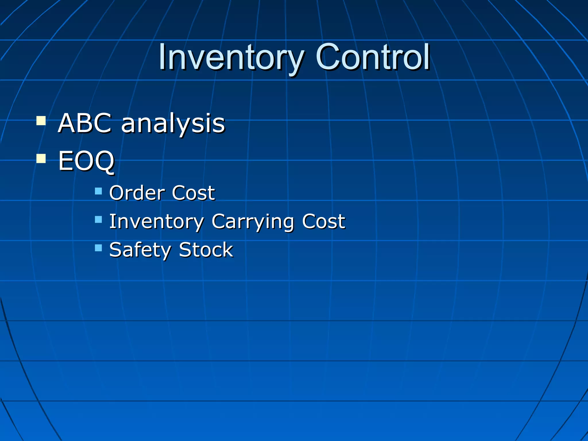 Inventory ControlInventory Control
 ABC analysisABC analysis
 EOQEOQ
 Order CostOrder Cost
 Inventory Carrying CostInventory Carrying Cost
 Safety StockSafety Stock
 