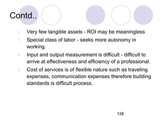 138
Contd..
6. Very few tangible assets - ROI may be meaningless
7. Special class of labor - seeks more autonomy in
workin...