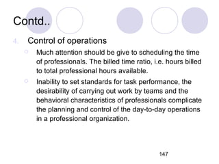 147
Contd..
4. Control of operations
 Much attention should be give to scheduling the time
of professionals. The billed t...