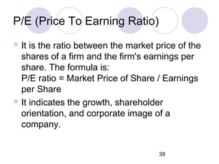 39
P/E (Price To Earning Ratio)
It is the ratio between the market price of the
shares of a firm and the firm's earnings ...