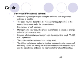 65
Contd..
ii. Discretionary expense centers:
 Discretionary costs (managed costs) for which no such engineered
estimate ...